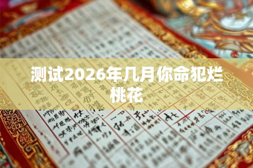 测试2026年几月你命犯烂桃花