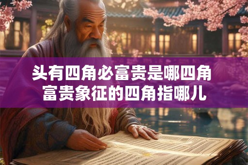 头有四角必富贵是哪四角 富贵象征的四角指哪儿 头有四角必富贵是哪四角 富贵象征的四角指哪儿