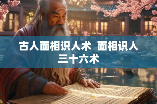 古人面相识人术  面相识人三十六术