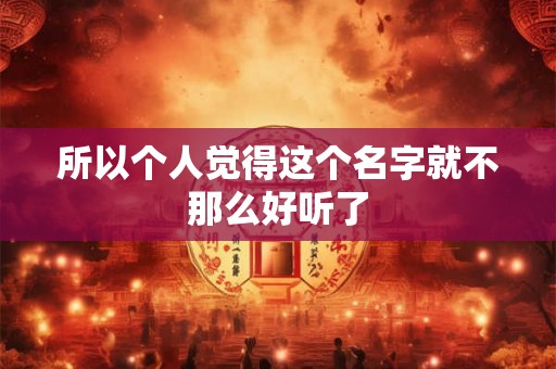 所以个人觉得这个名字就不那么好听了