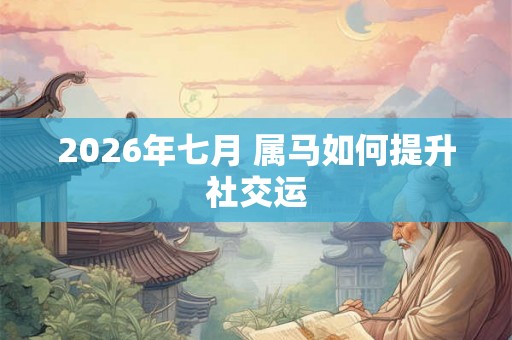 2026年七月 属马如何提升社交运