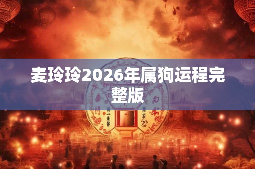 麦玲玲2026年属狗运程完整版