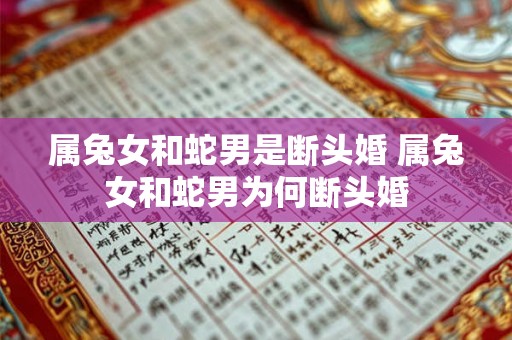 属兔女和蛇男是断头婚 属兔女和蛇男为何断头婚
