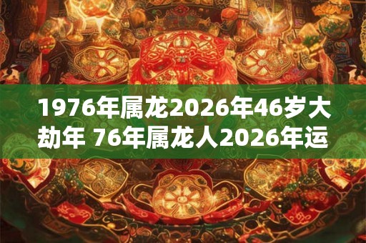 1976年属龙2026年46岁大劫年 76年属龙人2026年运势