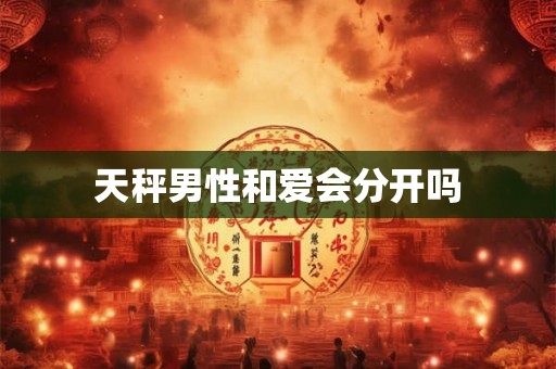 天秤男性和爱会分开吗