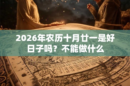 2026年农历十月廿一是好日子吗？不能做什么