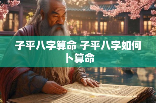 子平八字算命 子平八字如何卜算命