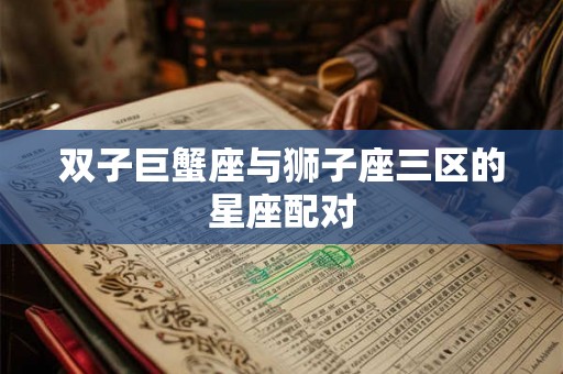 双子巨蟹座与狮子座三区的星座配对