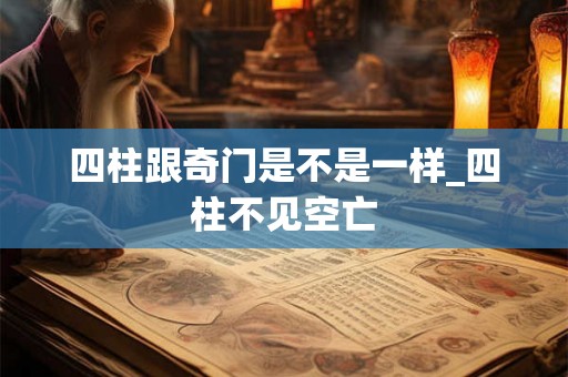四柱跟奇门是不是一样_四柱不见空亡