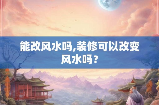 能改风水吗,装修可以改变风水吗？