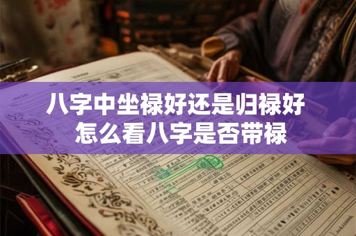 八字中坐禄好还是归禄好 怎么看八字是否带禄 八字中坐禄好还是归禄好 怎么看八字是否带禄