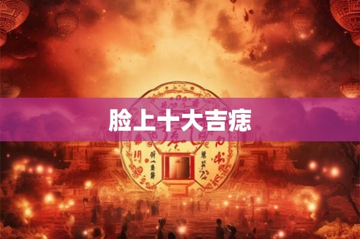 脸上十大吉痣 脸上十大吉痣