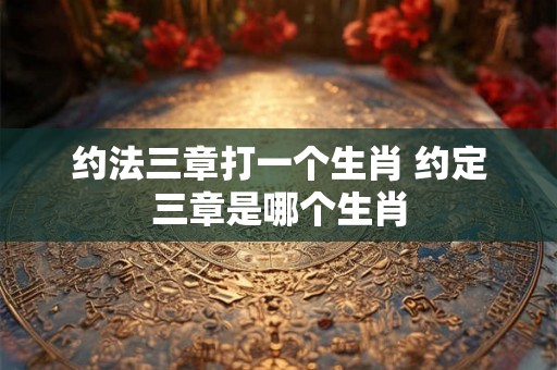 约法三章打一个生肖 约定三章是哪个生肖