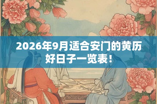 2026年9月适合安门的黄历好日子一览表！