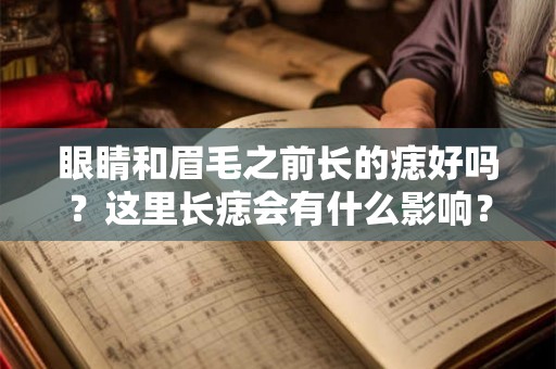 眼睛和眉毛之前长的痣好吗?这里长痣会有什么影响? 眼睛和眉毛之前长的痣好吗?这里长痣会有什么影响?