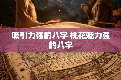 吸引力强的八字 桃花魅力强的八字