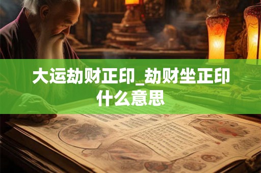 大运劫财正印_劫财坐正印什么意思 大运劫财正印_劫财坐正印什么意思