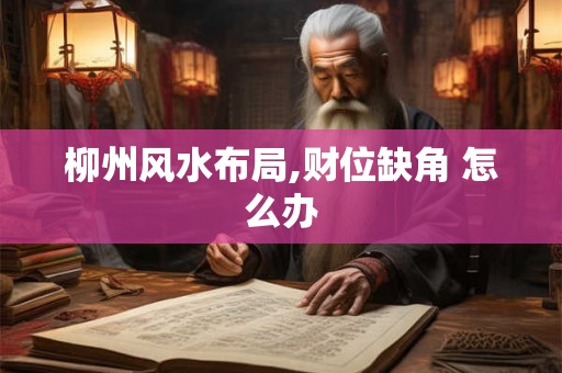 柳州风水布局,财位缺角 怎么办
