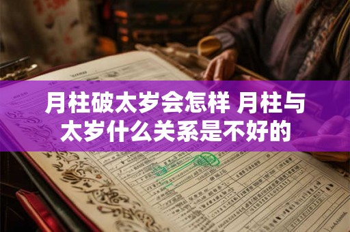 月柱破太岁会怎样 月柱与太岁什么关系是不好的