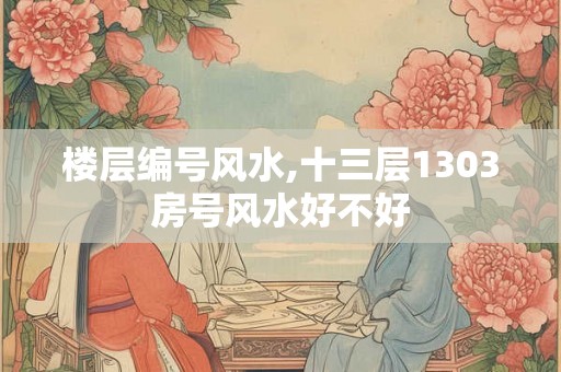 楼层编号风水,十三层1303房号风水好不好