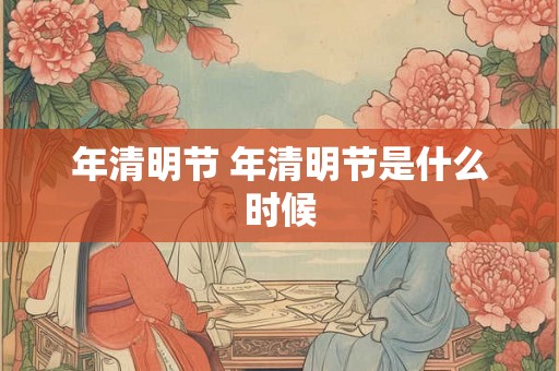 年清明节 年清明节是什么时候