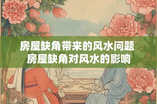 房屋缺角带来的风水问题 房屋缺角对风水的影响