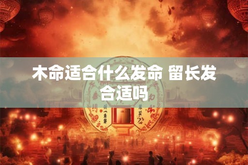 木命适合什么发命 留长发合适吗