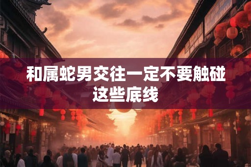 和属蛇男交往一定不要触碰这些底线