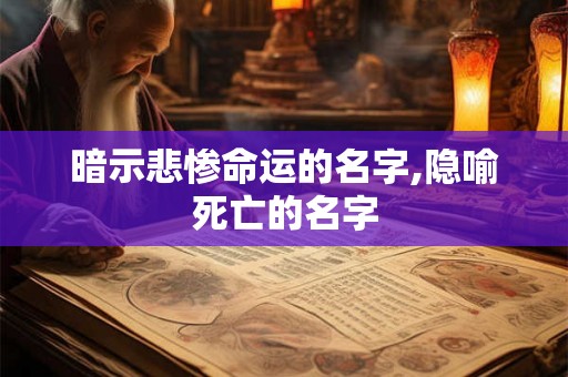暗示悲惨命运的名字,隐喻死亡的名字 暗示悲惨命运的名字,隐喻死亡的名字