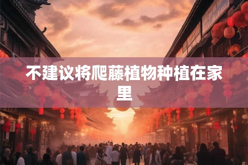 不建议将爬藤植物种植在家里