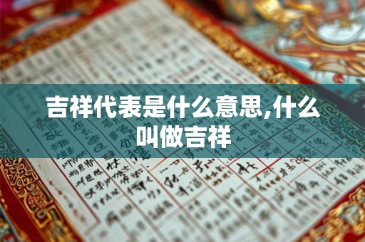 吉祥代表是什么意思,什么叫做吉祥 吉祥代表是什么意思,什么叫做吉祥