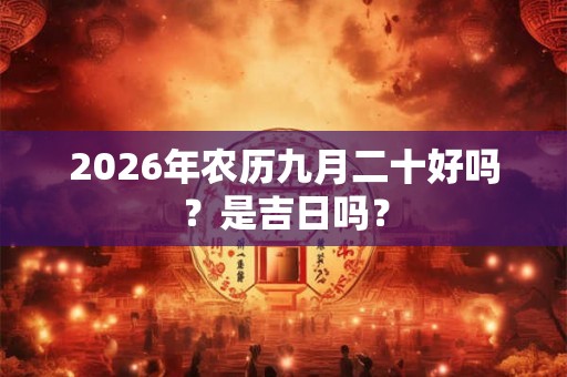 2026年农历九月二十好吗？是吉日吗？