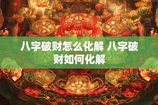 八字破财怎么化解 八字破财如何化解