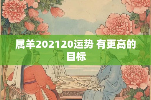 属羊202120运势 有更高的目标