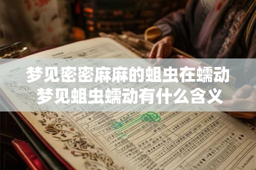 梦见密密麻麻的蛆虫在蠕动 梦见蛆虫蠕动有什么含义 梦见密密麻麻的蛆虫在蠕动 梦见蛆虫蠕动有什么含义