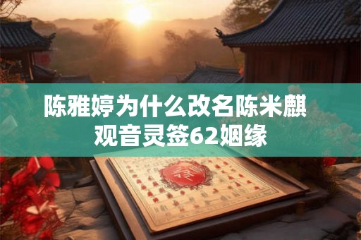 陈雅婷为什么改名陈米麒  观音灵签62姻缘