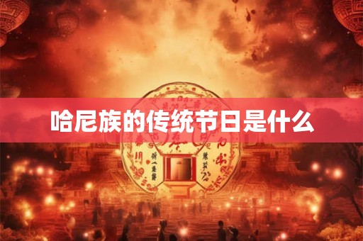 哈尼族的传统节日是什么