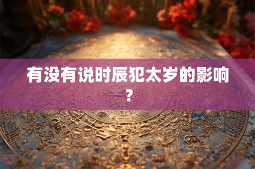 有没有说时辰犯太岁的影响？