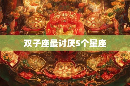 双子座最讨厌5个星座