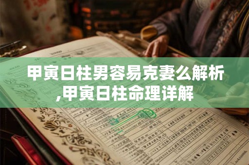 甲寅日柱男容易克妻么解析,甲寅日柱命理详解