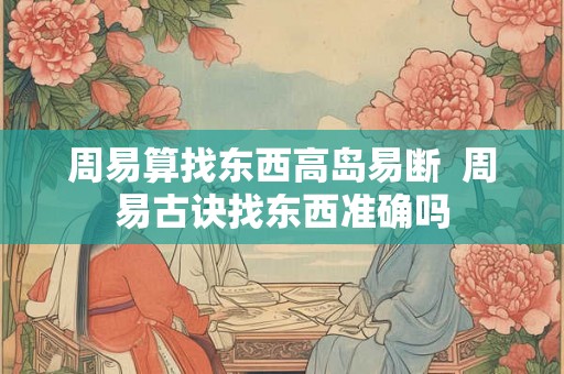 周易算找东西高岛易断  周易古诀找东西准确吗