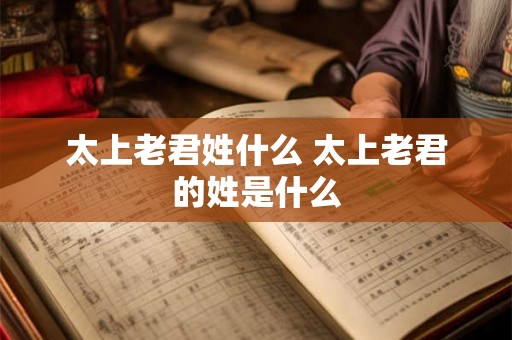 太上老君姓什么 太上老君的姓是什么
