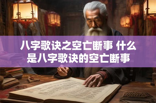 八字歌诀之空亡断事 什么是八字歌诀的空亡断事 八字歌诀之空亡断事 什么是八字歌诀的空亡断事