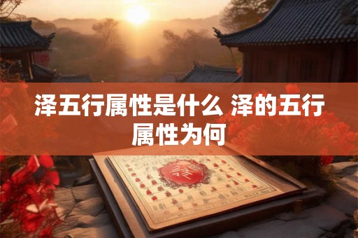 泽五行属性是什么 泽的五行属性为何 泽五行属性是什么 泽的五行属性为何