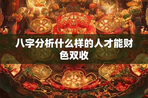 八字分析什么样的人才能财色双收
