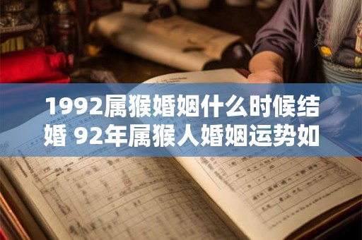 1992属猴婚姻什么时候结婚 92年属猴人婚姻运势如何