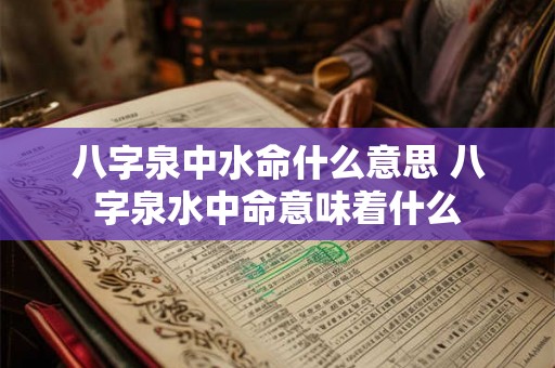 八字泉中水命什么意思 八字泉水中命意味着什么 八字泉中水命什么意思 八字泉水中命意味着什么