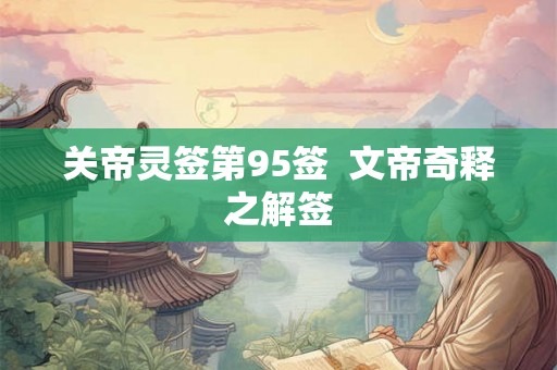 关帝灵签第95签  文帝奇释之解签
