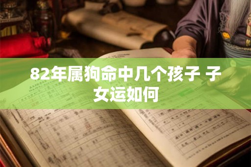 82年属狗命中几个孩子 子女运如何