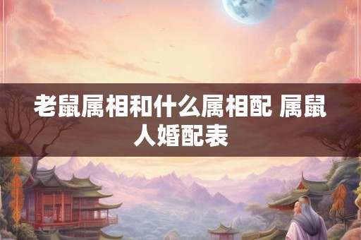 老鼠属相和什么属相配 属鼠人婚配表
